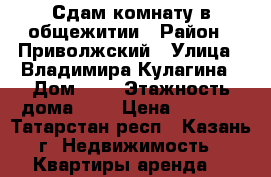 Сдам комнату в общежитии › Район ­ Приволжский › Улица ­ Владимира Кулагина › Дом ­ 5 › Этажность дома ­ 3 › Цена ­ 7 000 - Татарстан респ., Казань г. Недвижимость » Квартиры аренда   